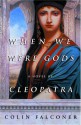 When We Were Gods: A Novel of Cleopatra - Colin Falconer