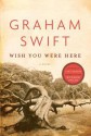 Wish You Were Here - Graham Swift