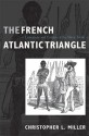 The French Atlantic Triangle: Literature and Culture of the Slave Trade - Christopher L. Miller