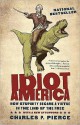 Idiot America: How Stupidity Became a Virtue in the Land of the Free - Charles P. Pierce, Bronson Pinchot