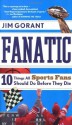 Fanatic: Ten Things All Sports Fans Should Do Before They Die - Jim Gorant