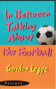 In Between Talking about the Football - Gordon Legge