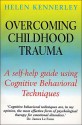 Overcoming Childhood Trauma: A Self-Help Guide Using Cognitive Behavioral Techniques - Helen Kennerley