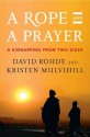 A Rope and a Prayer: A Kidnapping from Two Sides - David Rohde, Kristen Mulvihill