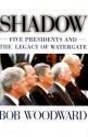 Shadow: Five Presidents and the Legacy of Watergate - Bob Woodward