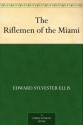 The Riflemen of the Miami - Edward S. Ellis