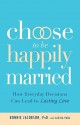 Choose to Be Happily Married: How Everyday Decisions Can Lead to Lasting Love - Bonnie Jacobson, Alexia Paul