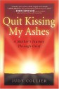 Quit Kissing My Ashes: A Mother's Journey Through Grief - Judy Collier