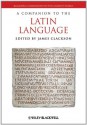 A Companion to the Latin Language (Blackwell Companions to the Ancient World) - James Clackson