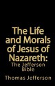 The Life and Morals of Jesus of Nazareth: The Jefferson Bible - Thomas Jefferson