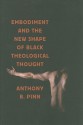 Embodiment and the New Shape of Black Theological Thought - Anthony B. Pinn