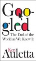 Googled: The End of the World as We Know It - Ken Auletta