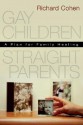 Gay Children, Straight Parents: A Plan for Family Healing - Richard A. Cohen