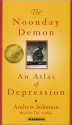 The Noonday Demon: An Atlas Of Depression - Andrew Solomon