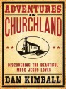 Adventures in Churchland: Discovering the Beautiful Mess Jesus Loves - Dan Kimball