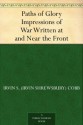 Paths of Glory Impressions of War Written at and Near the Front - Irvin S. (Irvin Shrewsbury) Cobb