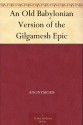 An Old Babylonian Version of the Gilgamesh Epic - Anonymous, Morris Jastrow Jr.