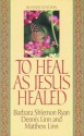 To Heal as Jesus Healed - Matthew Linn, Dennis Linn, Barbara Ryan