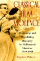 Classical Film Violence: Designing and Regulating Brutality in Hollywood Cinema, 1930-1968 - Stephen Prince