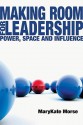 Making Room for Leadership: Power, Space and Influence - Marykate Morse, Leonard Sweet