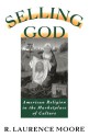 Selling God: American Religion in the Marketplace of Culture - R. Laurence Moore