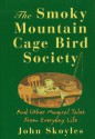 The Smoky Mountain Cage Bird Society: And Other Magical Tales from Everyday Life - John Skoyles, Skoyles