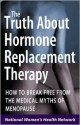 The Truth About Hormone Replacement Therapy: How to Break Free from the Medical Myths of Menopause - National Women's Health Network, Ellen Michaud