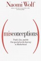 Misconceptions: Truth, Lies, and the Unexpected on the Journey to Motherhood - Naomi Wolf