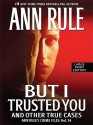 But I Trusted You: And Other True Cases - Ann Rule