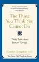 The Thing You Think You Cannot Do: Thirty Truths about Fear and Courage. by Gordon Livingston - Gordon Livingston