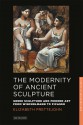 The Modernity of Ancient Sculpture: Greek Sculpture and Modern Art from Winckelmann to Picasso - Elizabeth Prettejohn