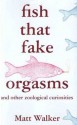 Fish That Fake Orgasms: And Other Zoological Curiosities - Matt Walker