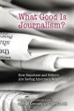 What Good Is Journalism?: How Reporters and Editors Are Saving America's Way of Life - George Kennedy, George Kennedy