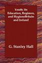 Youth: Its Education, Regimen, And Hygiene - G. Stanley Hall