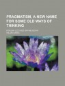 Pragmatism, a New Name for Some Old Ways of Thinking (1907) - William James