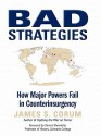 Bad Strategies: How Major Powers Fail in Counterinsurgency - James S. Corum, Dennis E. Showalter