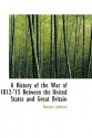 A History of the War of 1812-'15 Between the United States and Great Britain - Rossiter Johnson