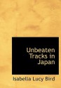 Unbeaten Tracks in Japan (Large Print Edition): An Account of Travels in the Interior including Vi - Isabella L. Bird