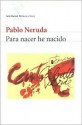 Para Nacer He Nacido - Pablo Neruda