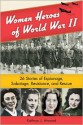 Women Heroes of World War II: 26 Stories of Espionage, Sabotage, Resistance, and Rescue - Kathryn J J Atwood