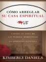 Como Arreglar Su Casa Espiritual: Libere Su Vida de Las Fuerzas Demoniacas y La Opresion Satanica - Kimberly Daniels