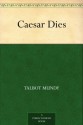 Caesar Dies - Talbot Mundy