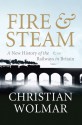 Fire and Steam: The Birth of the Railways and Their British Origins - Christian Wolmar