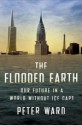 The Flooded Earth: Our Future in a World Without Ice Caps - Peter D. Ward