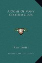 A Dome of Many Colored Glass - Amy Lowell