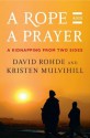 A Rope and a Prayer: The Story of a Kidnapping - David Rohde, Kristen Mulvihill