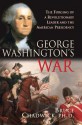 George Washington's War: The Forging of a Revolutionary Leader and the American Presidency - Bruce Chadwick