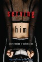 Serving Him: Sexy Stories of Submission - Rachel Kramer Bussel