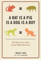 A Rat Is a Pig Is a Dog Is a Boy: The Human Cost of the Animal Rights Movement - Wesley J. Smith