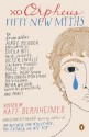 xo Orpheus: Fifty New Myths - Kate Bernheimer, Laura van den Berg, Ron Currie Jr., Anthony Marra, Dawn Raffel, Maile Meloy, Willy Vlautin, Gina Ochsner, Madeline Miller, Manuel Muñoz, Benjamin Percy, Edith Pearlman, Joy Williams, Georges-Olivier Châteaureynaud, Victor LaValle, Ben Loory, Elizabeth Mc